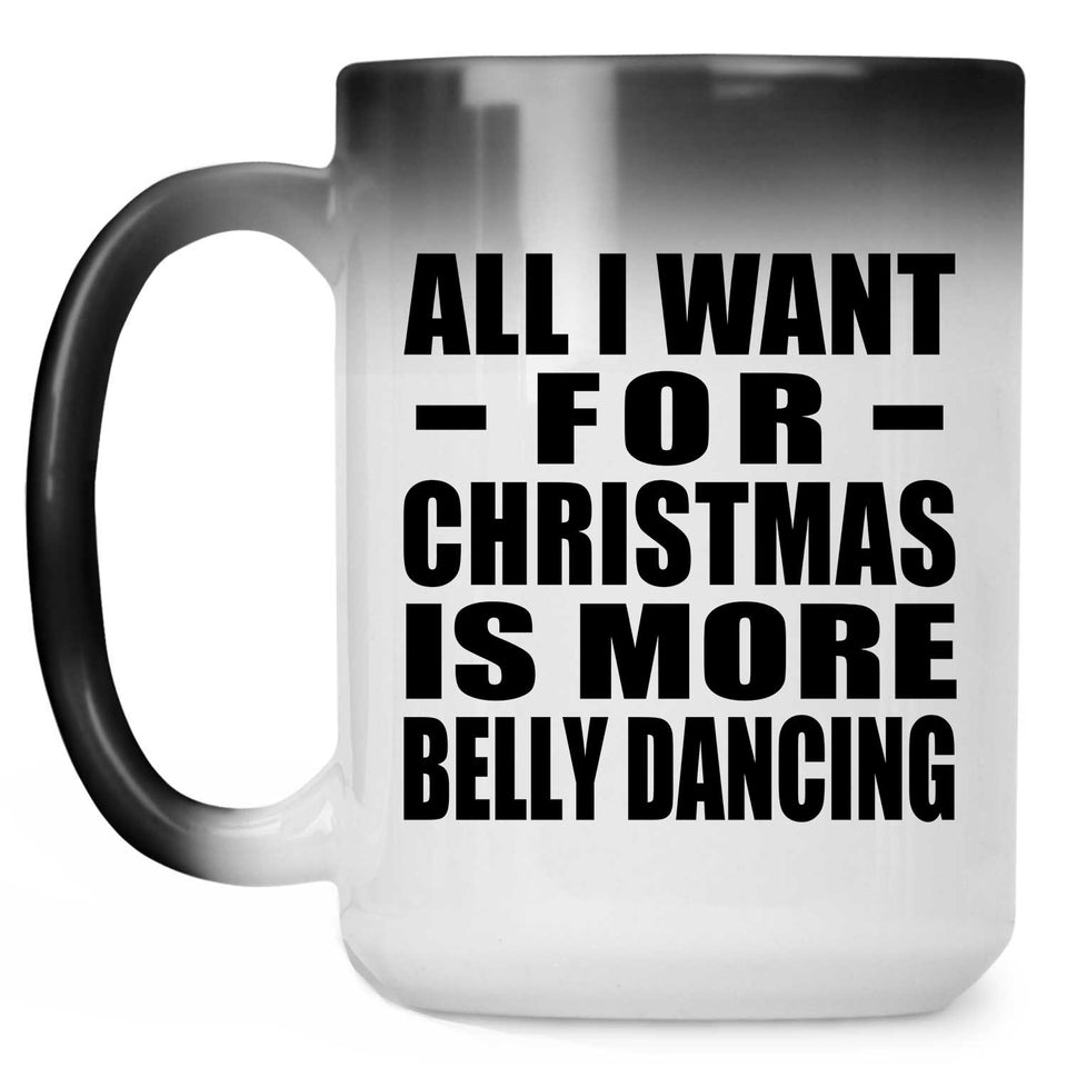 All I Want For Christmas Is More Belly Dancing - 15 Oz Color Changing Mug