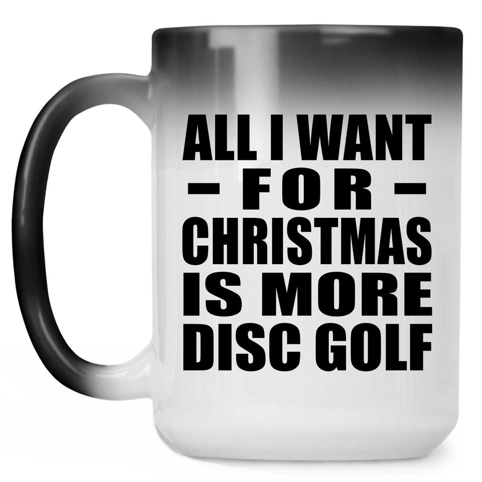 All I Want For Christmas Is More Disc Golf - 15 Oz Color Changing Mug