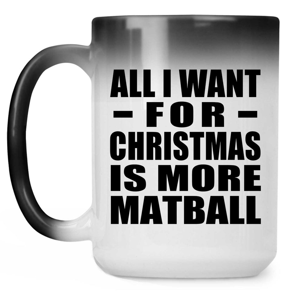 All I Want For Christmas Is More Matball - 15 Oz Color Changing Mug