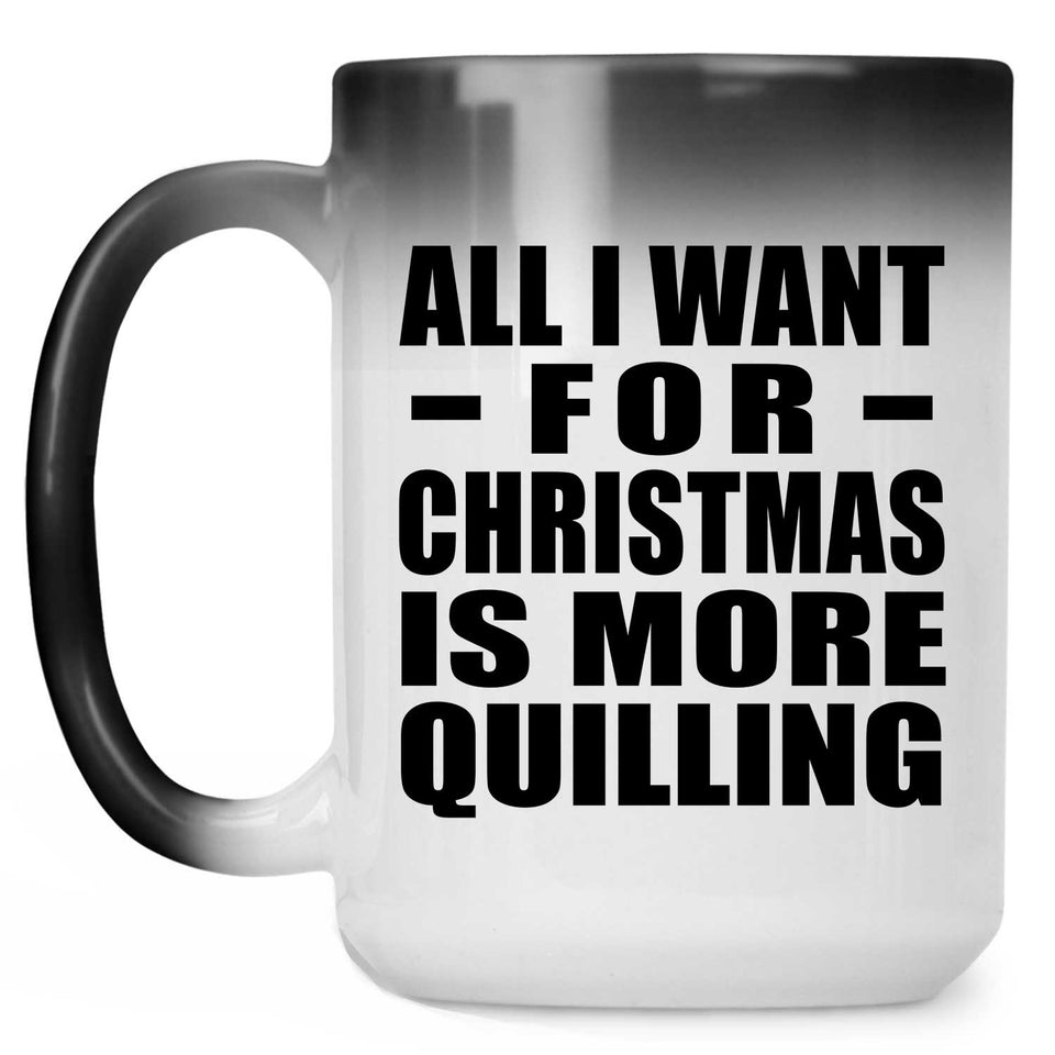 All I Want For Christmas Is More Quilling - 15 Oz Color Changing Mug