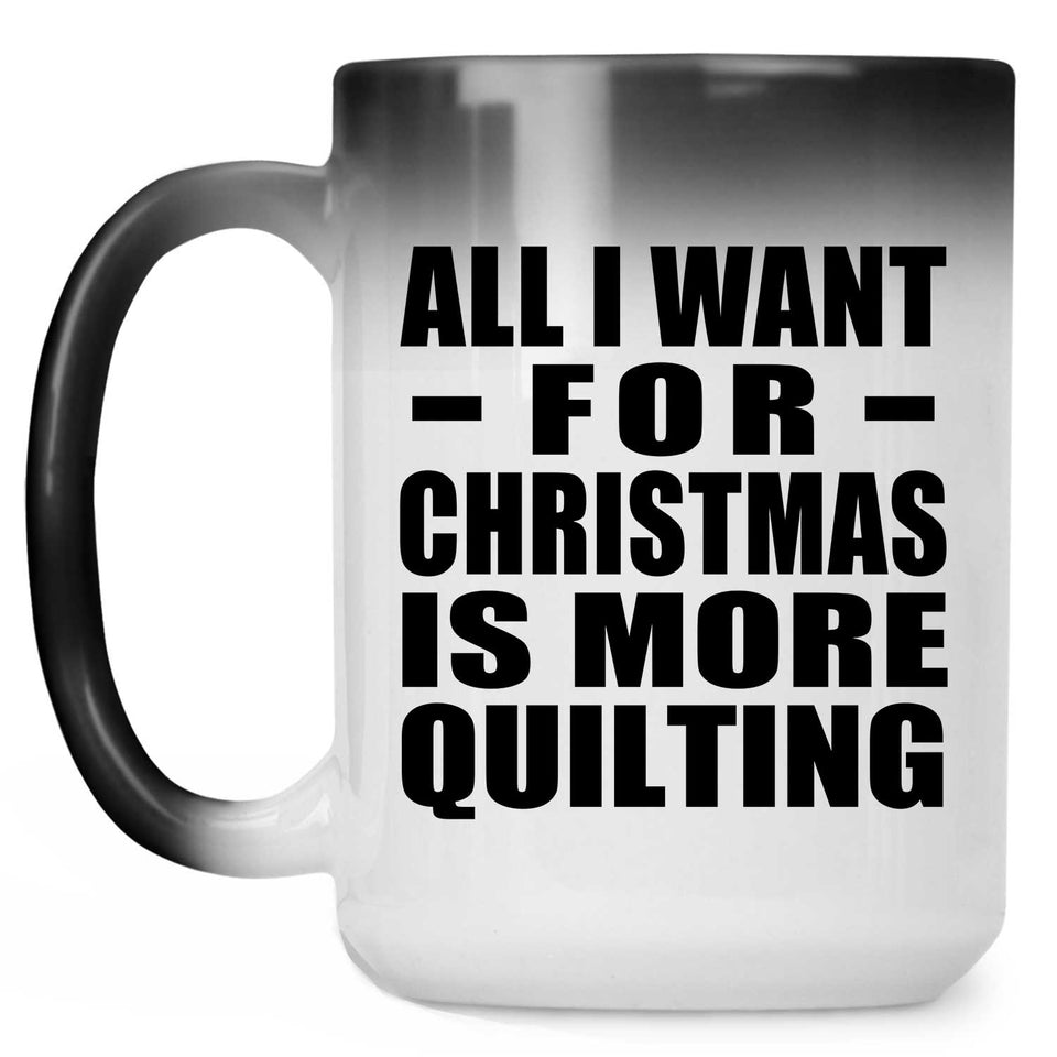 All I Want For Christmas Is More Quilting - 15 Oz Color Changing Mug