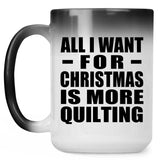 All I Want For Christmas Is More Quilting - 15 Oz Color Changing Mug