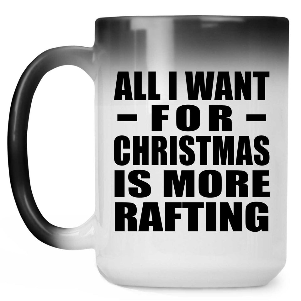 All I Want For Christmas Is More Rafting - 15 Oz Color Changing Mug
