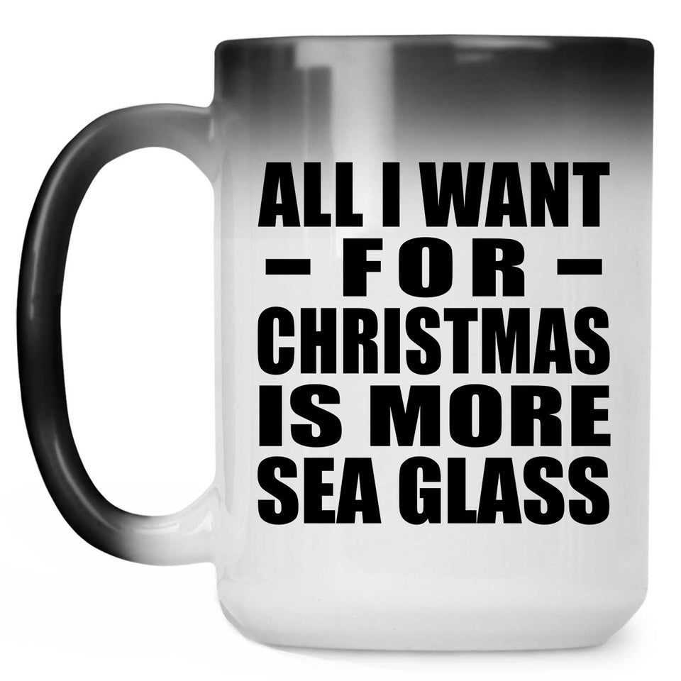 All I Want For Christmas Is More Sea Glass - 15 Oz Color Changing Mug