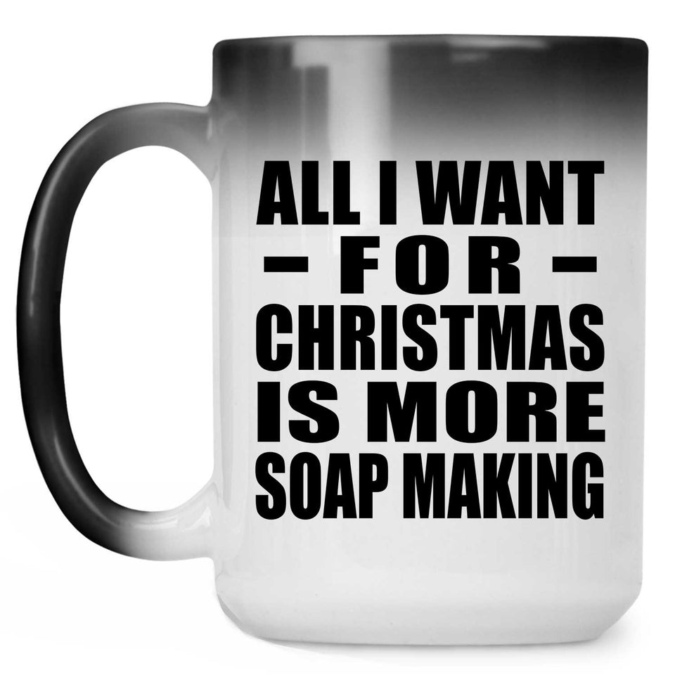 All I Want For Christmas Is More Soap Making - 15 Oz Color Changing Mug