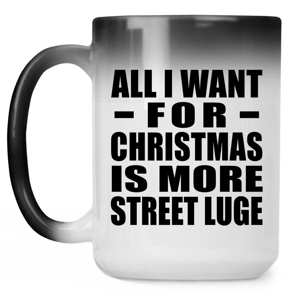 All I Want For Christmas Is More Street Luge - 15 Oz Color Changing Mug