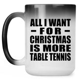 All I Want For Christmas Is More Table Tennis - 15 Oz Color Changing Mug