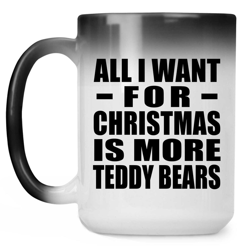 All I Want For Christmas Is More Teddy Bears - 15 Oz Color Changing Mug