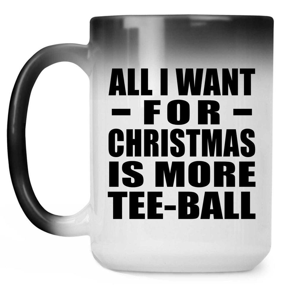 All I Want For Christmas Is More Tee-Ball - 15 Oz Color Changing Mug