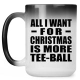 All I Want For Christmas Is More Tee-Ball - 15 Oz Color Changing Mug