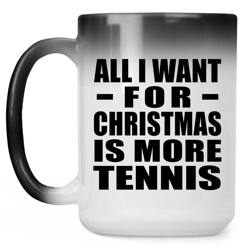 All I Want For Christmas Is More Tennis - 15 Oz Color Changing Mug