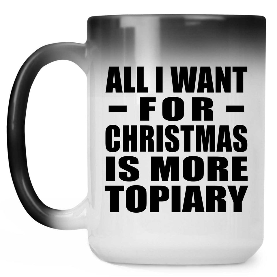 All I Want For Christmas Is More Topiary - 15 Oz Color Changing Mug