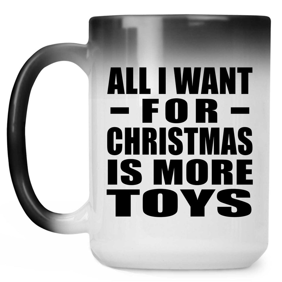 All I Want For Christmas Is More Toys - 15 Oz Color Changing Mug