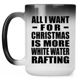 All I Want For Christmas Is More White Water Rafting - 15 Oz Color Changing Mug