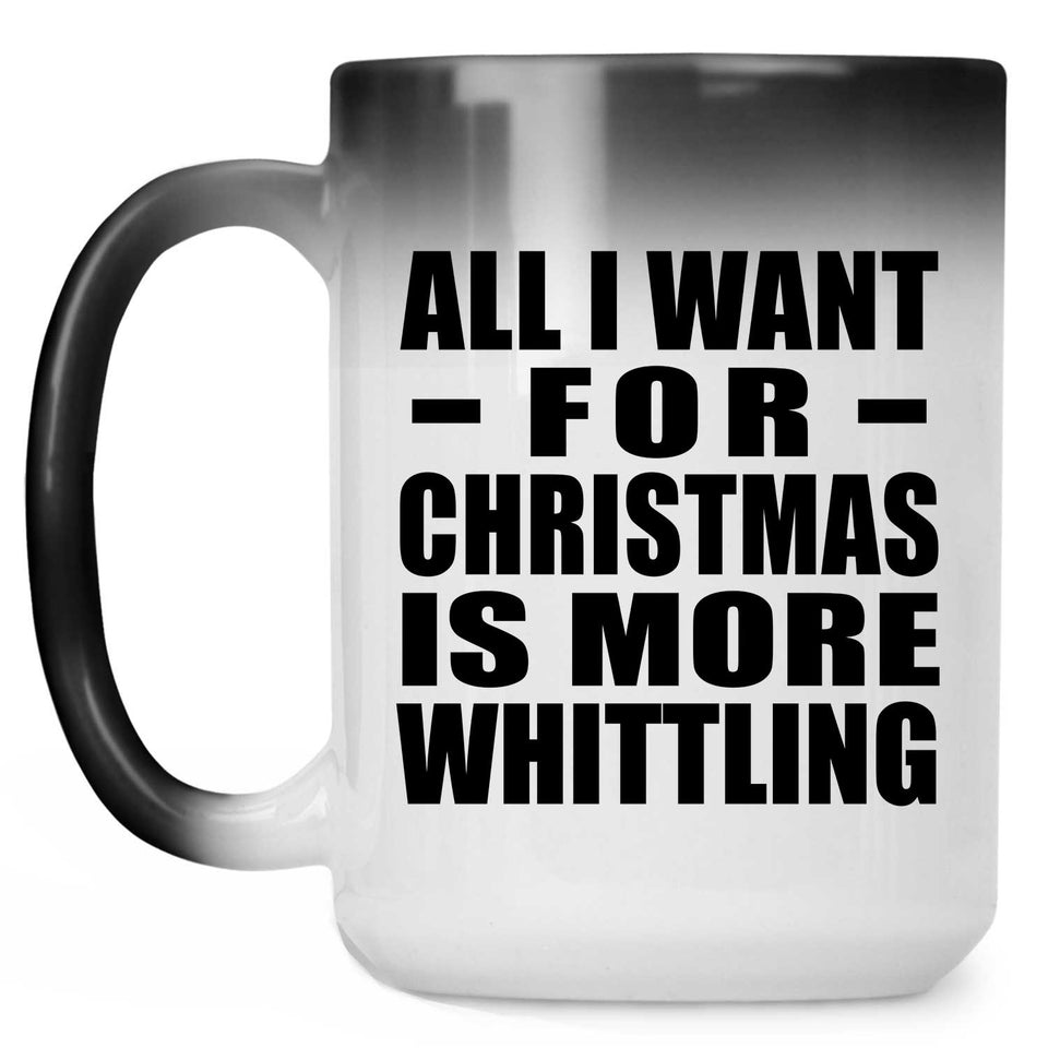 All I Want For Christmas Is More Whittling - 15 Oz Color Changing Mug