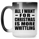 All I Want For Christmas Is More Whittling - 15 Oz Color Changing Mug