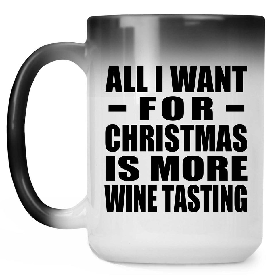 All I Want For Christmas Is More Wine Tasting - 15 Oz Color Changing Mug