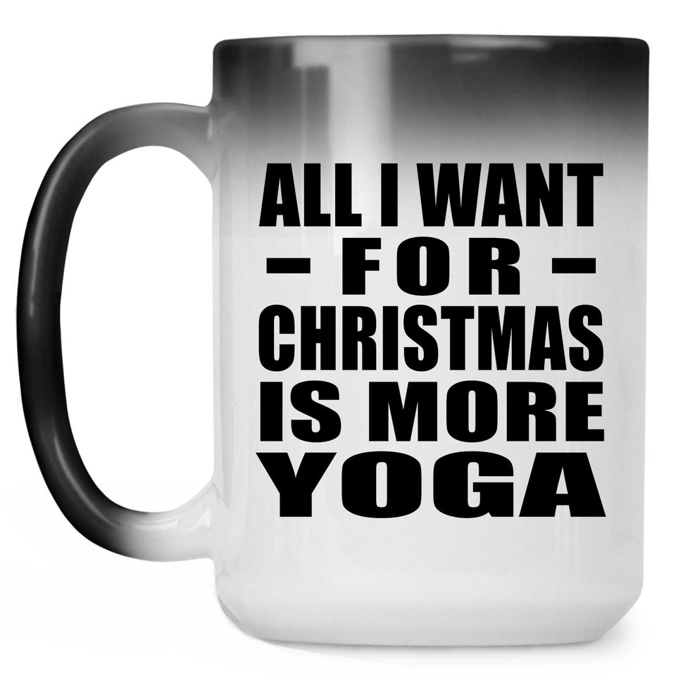 All I Want For Christmas Is More Yoga - 15 Oz Color Changing Mug
