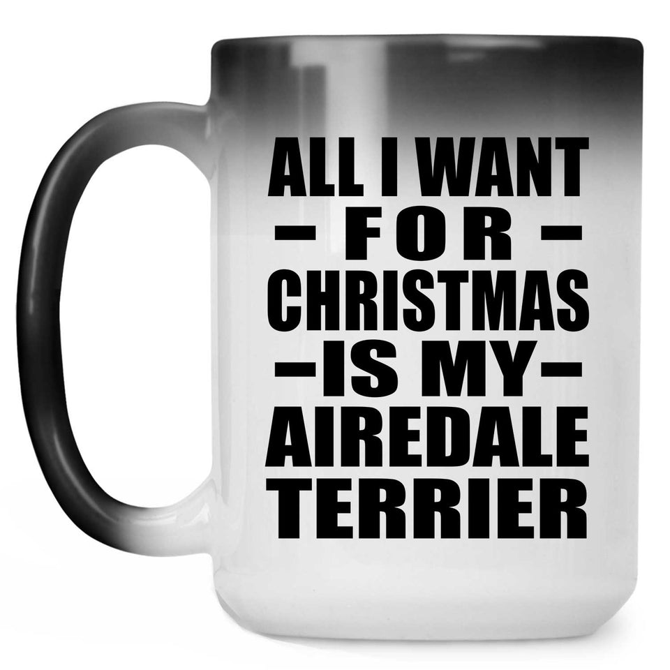 All I Want For Christmas Is My Airedale Terrier - 15 Oz Color Changing Mug