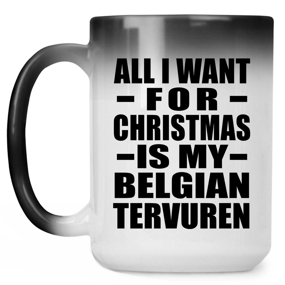 All I Want For Christmas Is My Belgian Tervuren - 15 Oz Color Changing Mug