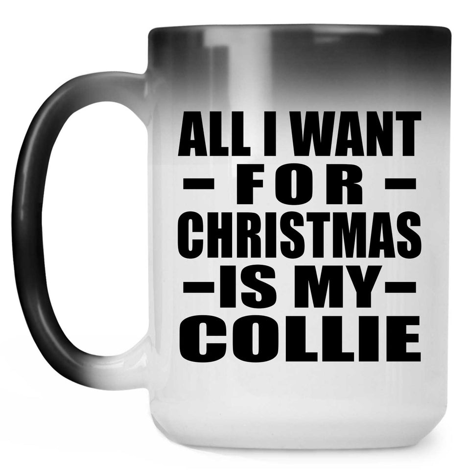 All I Want For Christmas Is My Collie - 15 Oz Color Changing Mug