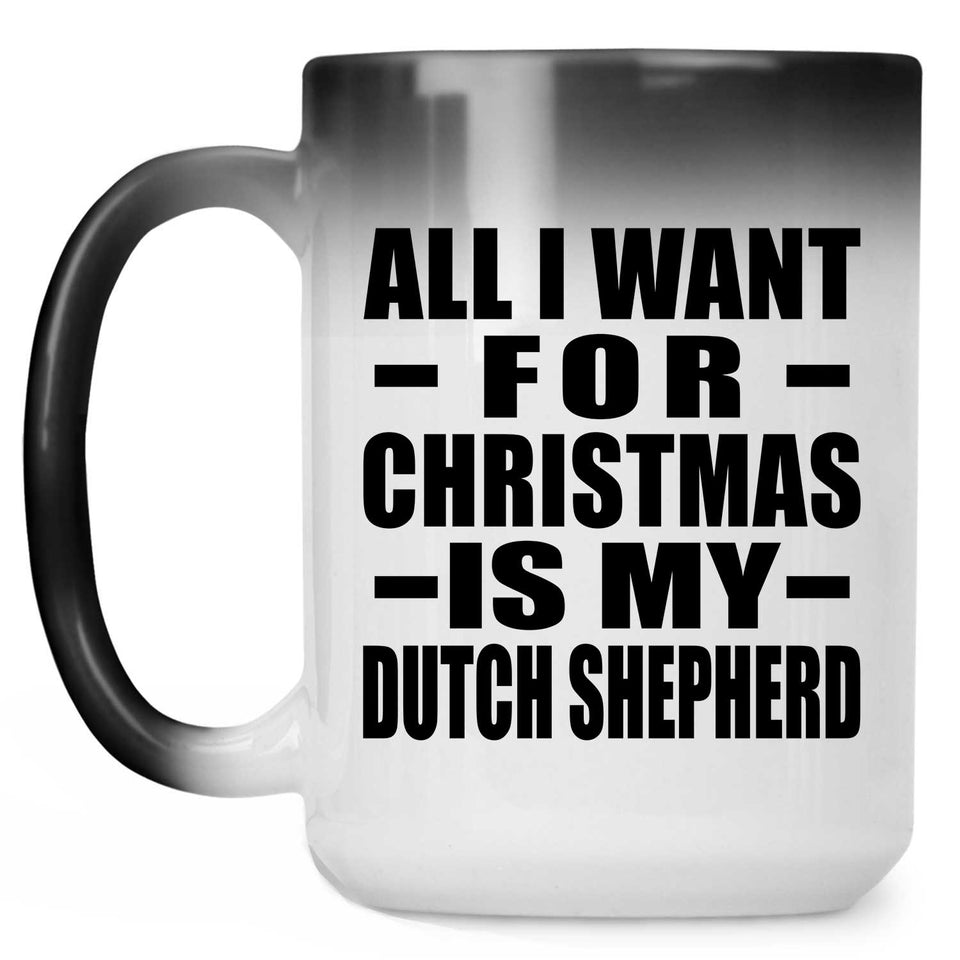 All I Want For Christmas Is My Dutch Shepherd - 15 Oz Color Changing Mug