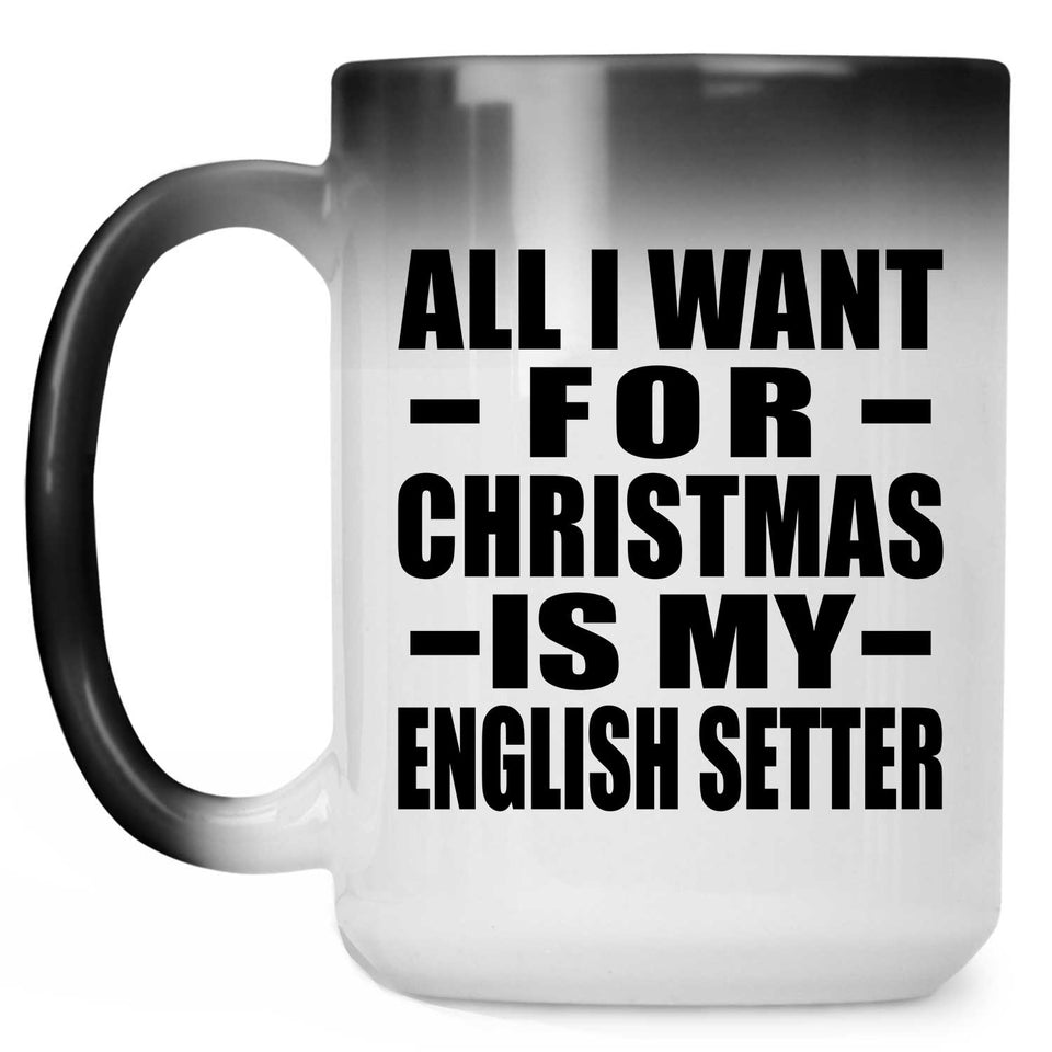 All I Want For Christmas Is My English Setter - 15 Oz Color Changing Mug