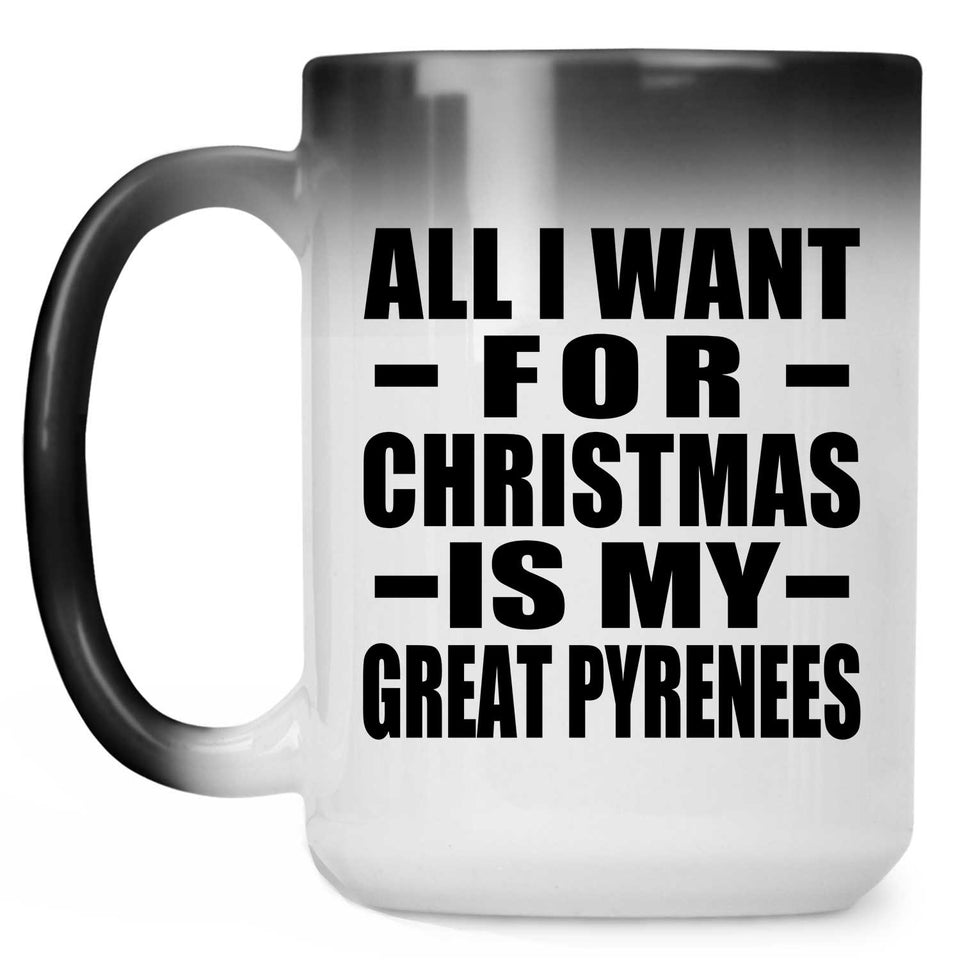 All I Want For Christmas Is My Great Pyrenees - 15 Oz Color Changing Mug