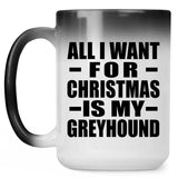 All I Want For Christmas Is My Greyhound - 15 Oz Color Changing Mug