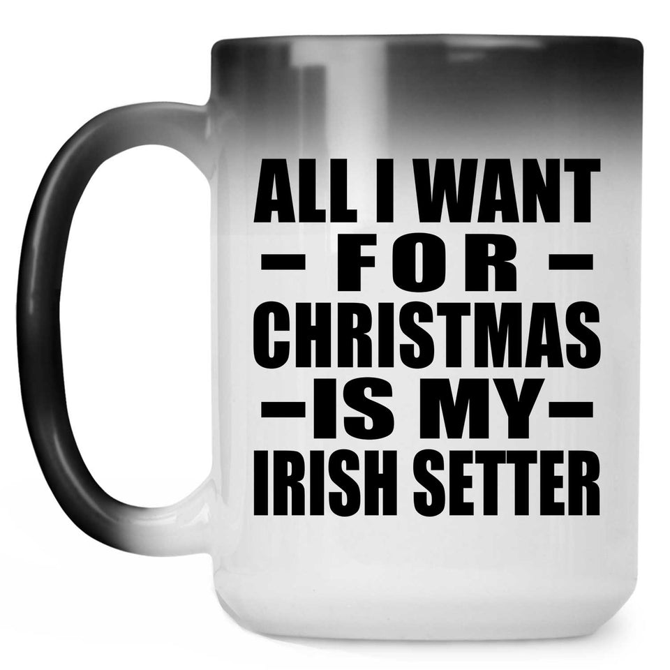 All I Want For Christmas Is My Irish Setter - 15 Oz Color Changing Mug