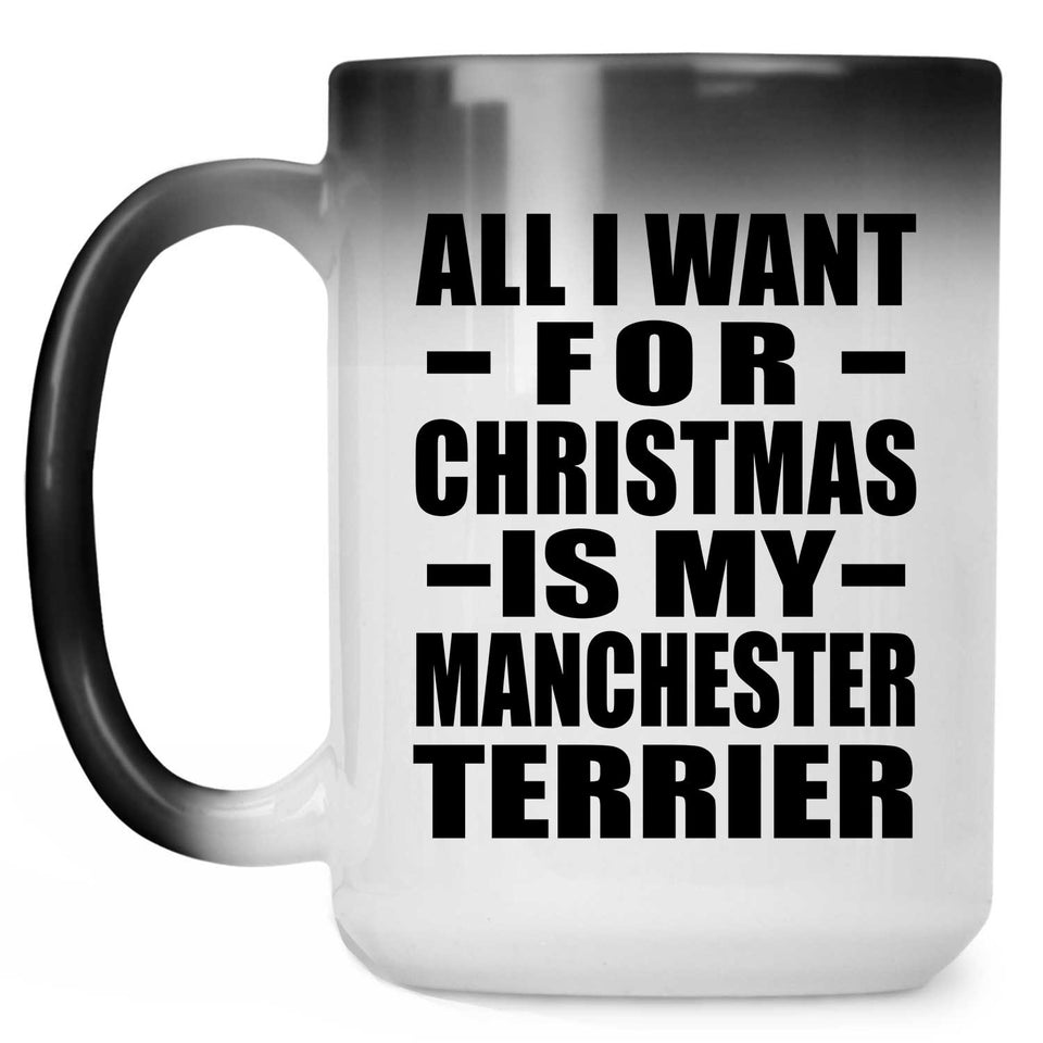 All I Want For Christmas Is My Manchester Terrier - 15 Oz Color Changing Mug