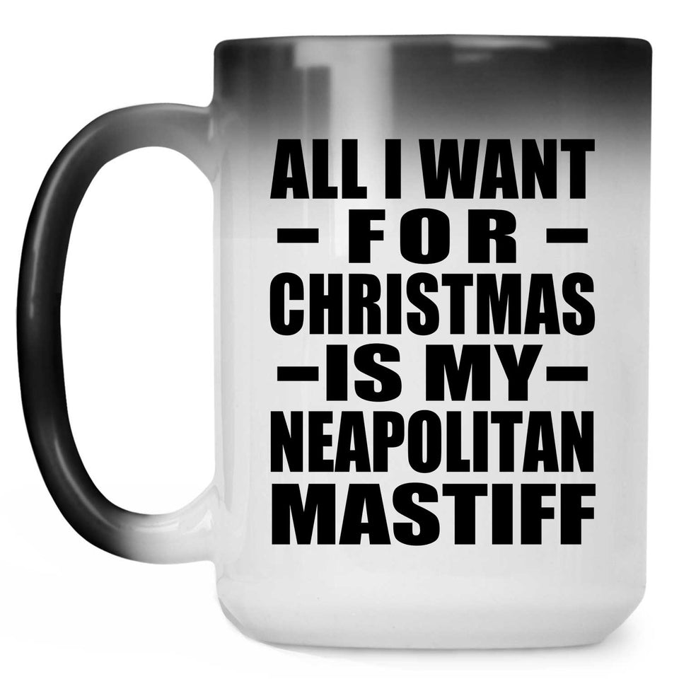All I Want For Christmas Is My Neapolitan Mastiff - 15 Oz Color Changing Mug