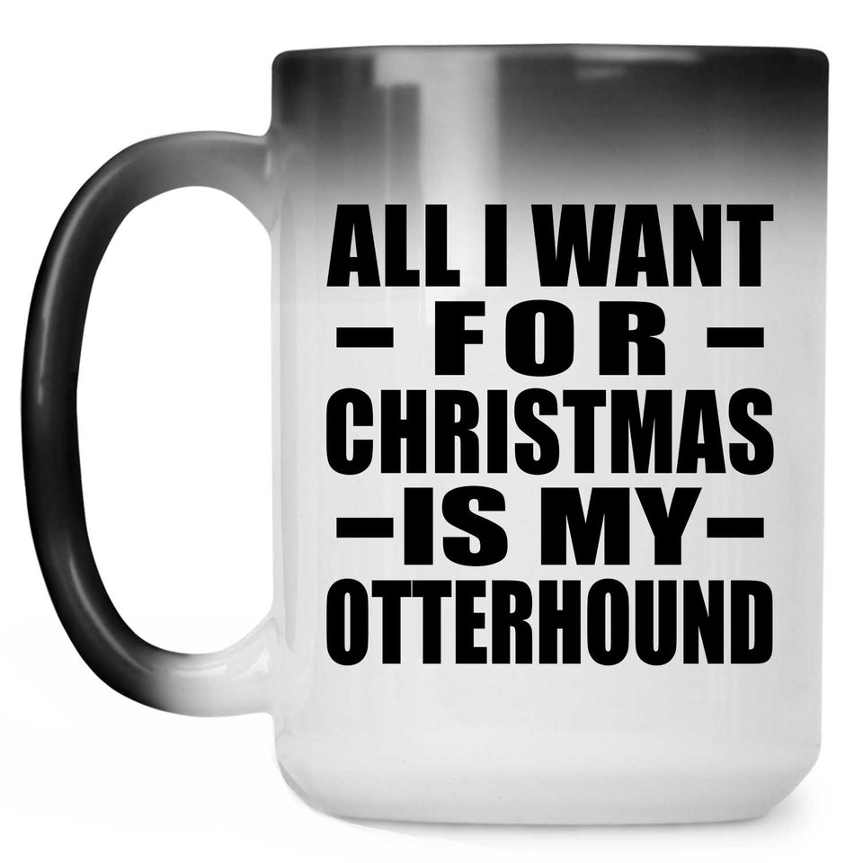 All I Want For Christmas Is My Otterhound - 15 Oz Color Changing Mug
