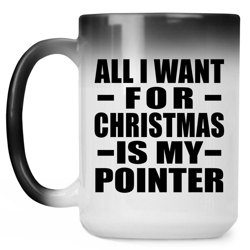 All I Want For Christmas Is My Pointer - 15 Oz Color Changing Mug