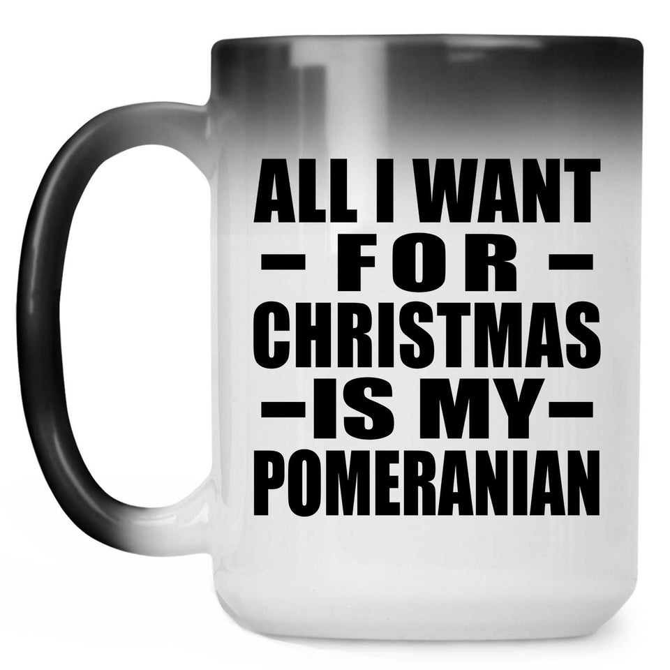 All I Want For Christmas Is My Pomeranian - 15 Oz Color Changing Mug