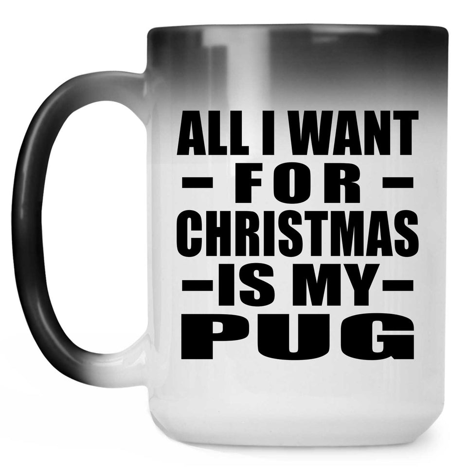 All I Want For Christmas Is My Pug - 15 Oz Color Changing Mug