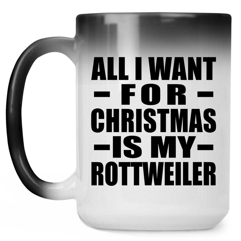 All I Want For Christmas Is My Rottweiler - 15 Oz Color Changing Mug
