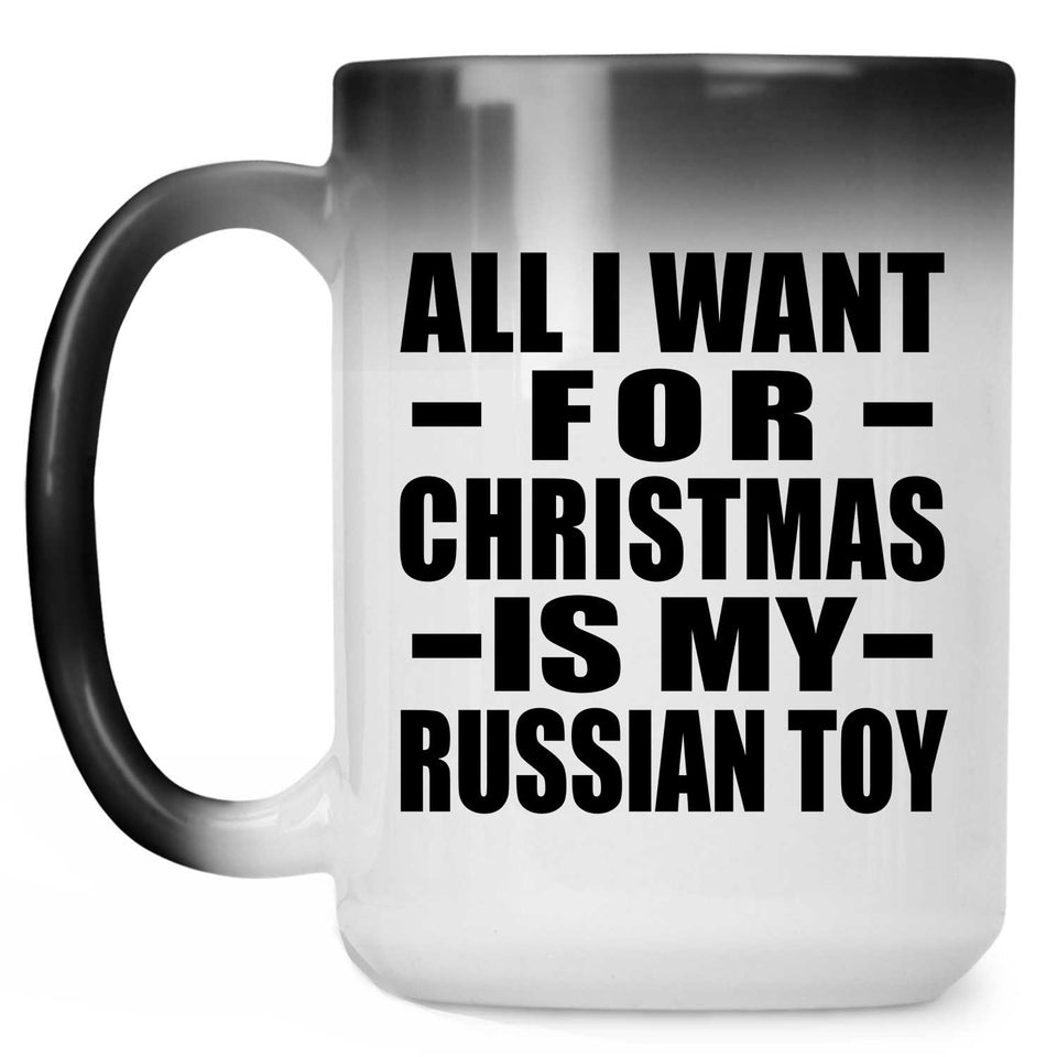 All I Want For Christmas Is My Russian Toy - 15 Oz Color Changing Mug