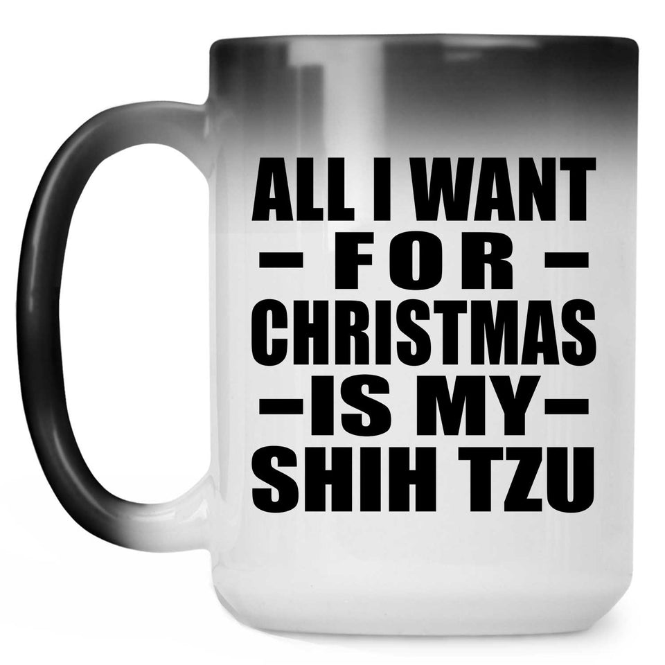 All I Want For Christmas Is My Shih Tzu - 15 Oz Color Changing Mug