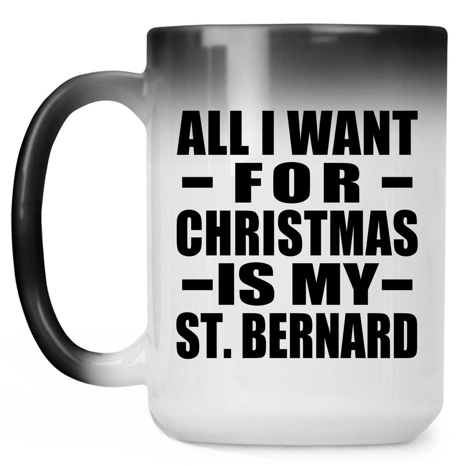 All I Want For Christmas Is My St. Bernard - 15 Oz Color Changing Mug