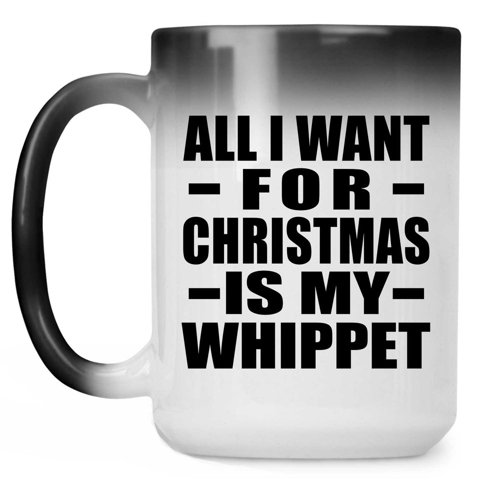 All I Want For Christmas Is My Whippet - 15 Oz Color Changing Mug