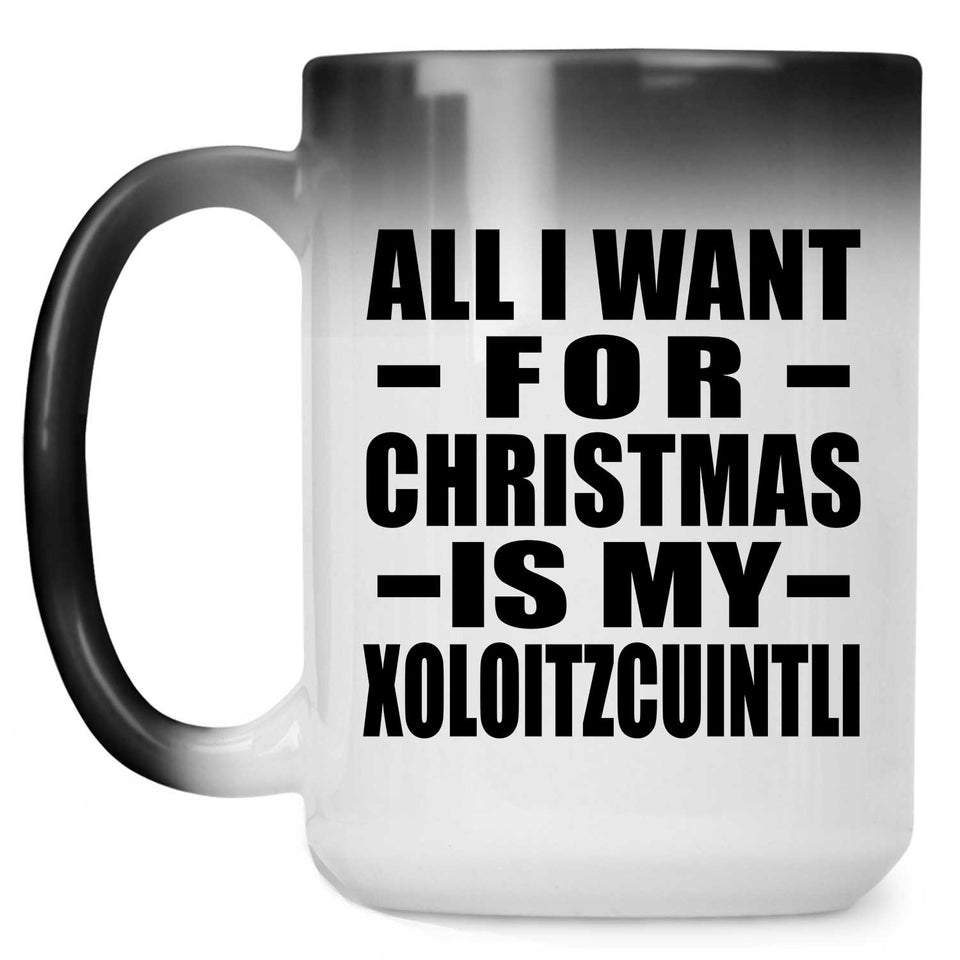 All I Want For Christmas Is My Xoloitzcuintli - 15 Oz Color Changing Mug