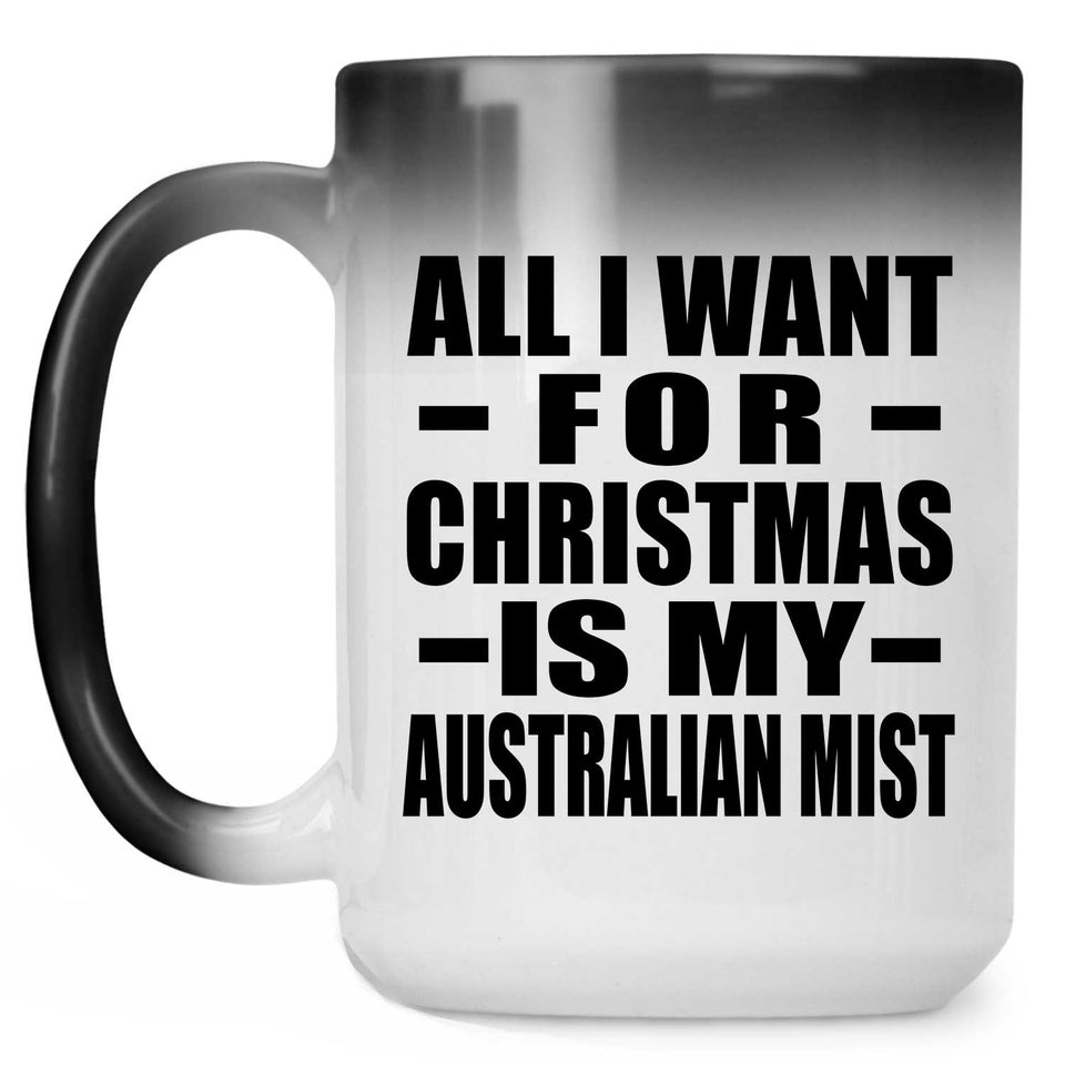 All I Want For Christmas Is My Australian Mist - 15 Oz Color Changing Mug