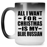 All I Want For Christmas Is My Blue Russian - 15 Oz Color Changing Mug