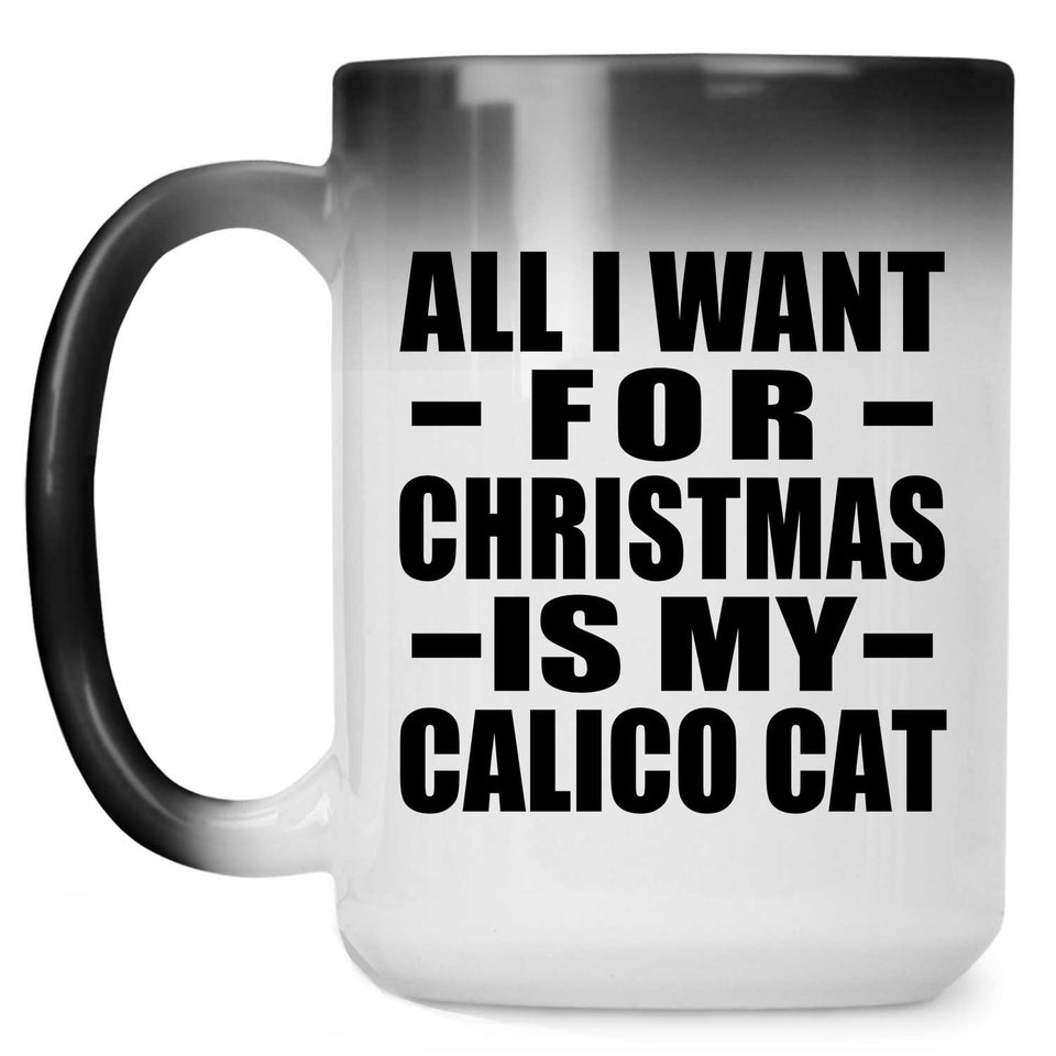 All I Want For Christmas Is My Calico Cat - 15 Oz Color Changing Mug