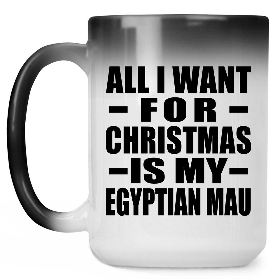 All I Want For Christmas Is My Egyptian Mau - 15 Oz Color Changing Mug