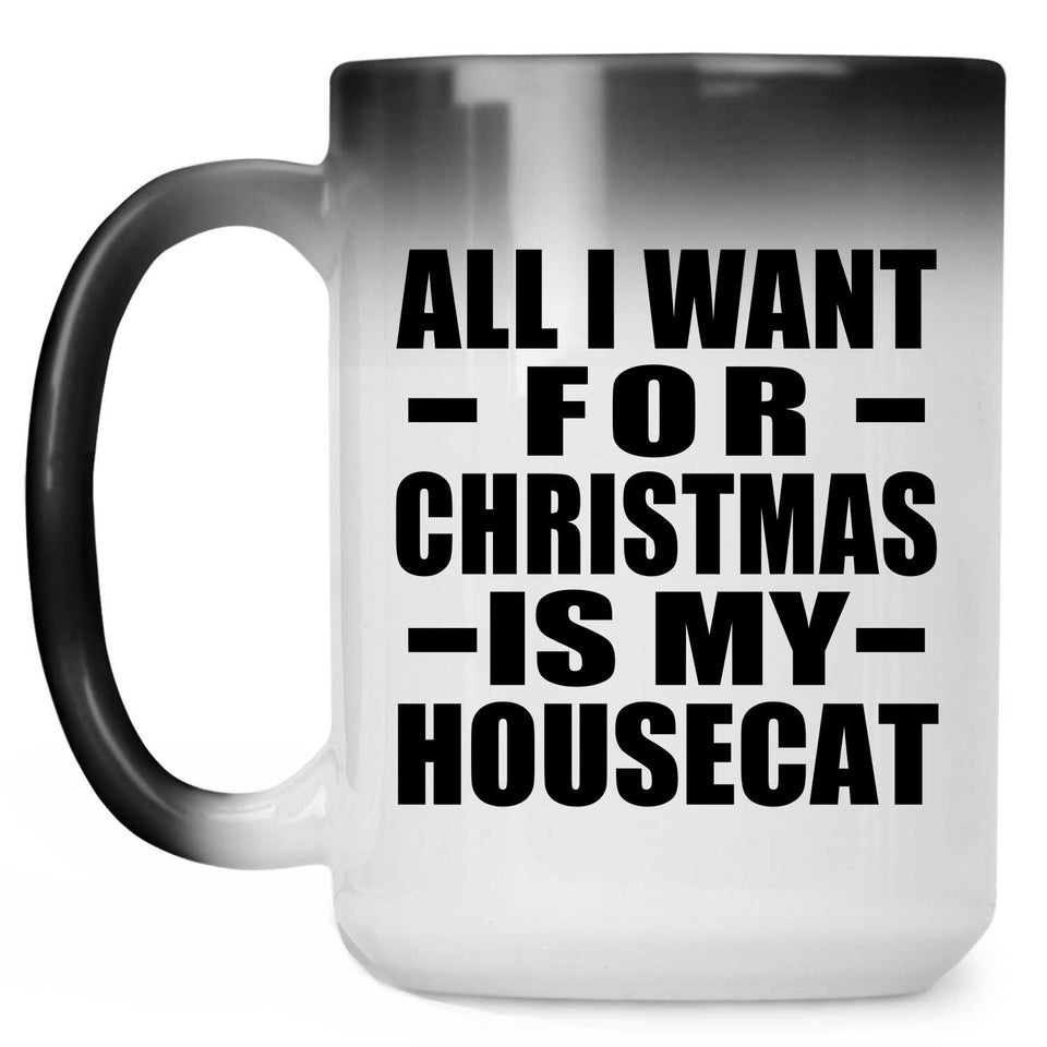 All I Want For Christmas Is My Housecat - 15 Oz Color Changing Mug