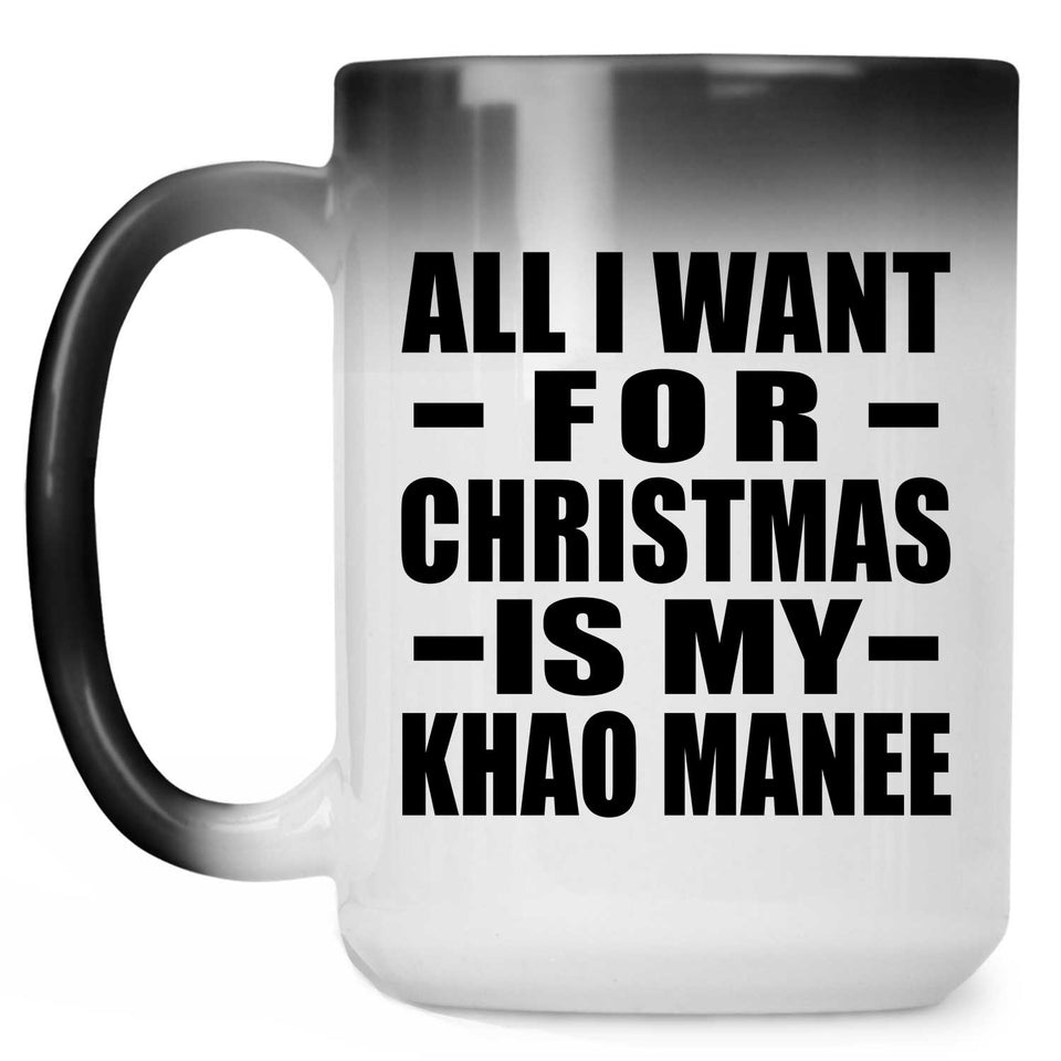All I Want For Christmas Is My Khao Manee - 15 Oz Color Changing Mug