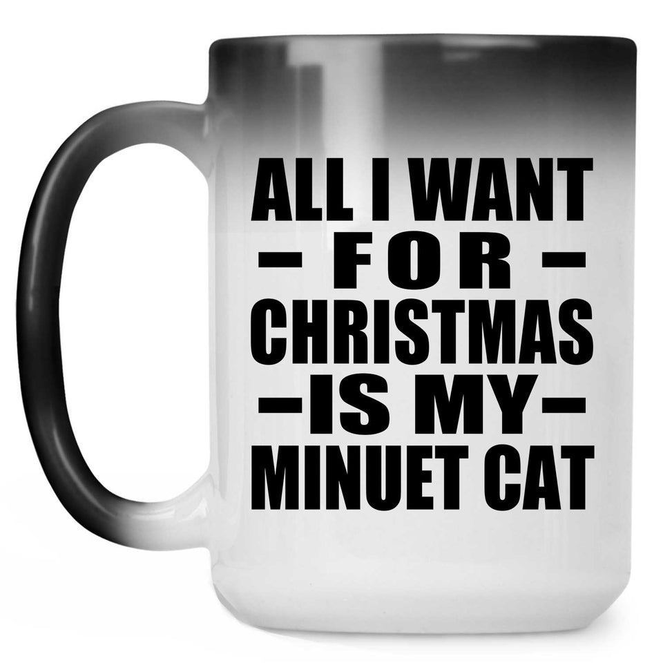 All I Want For Christmas Is My Minuet Cat - 15 Oz Color Changing Mug