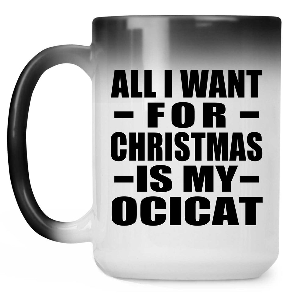 All I Want For Christmas Is My Ocicat - 15 Oz Color Changing Mug
